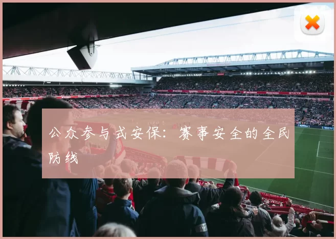 公众参与式安保：赛事安全的全民防线