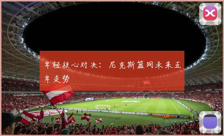 年轻核心对决：尼克斯篮网未来五年走势