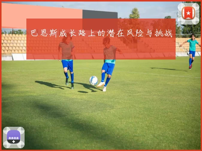 巴恩斯成长路上的潜在风险与挑战