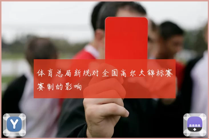 体育总局新规对全国高尔夫锦标赛赛制的影响