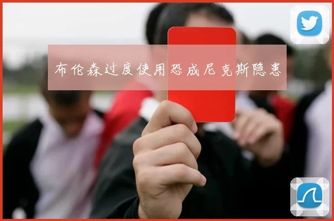 布伦森过度使用恐成尼克斯隐患