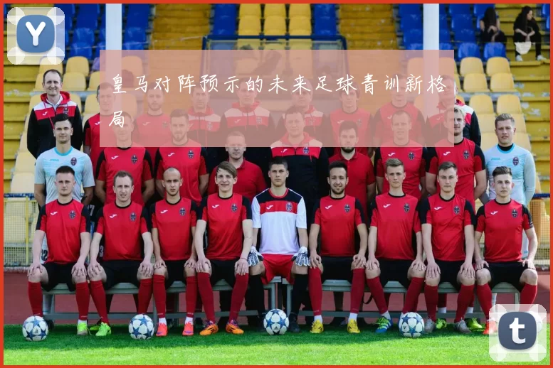 皇马对阵预示的未来足球青训新格局