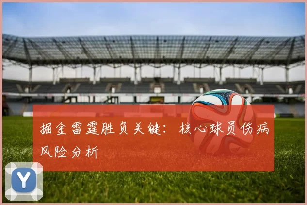 掘金雷霆胜负关键：核心球员伤病风险分析