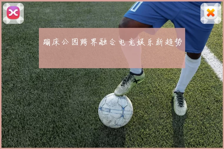 蹦床公园跨界融合电竞娱乐新趋势