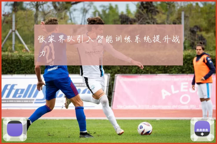 张家界队引入智能训练系统提升战力