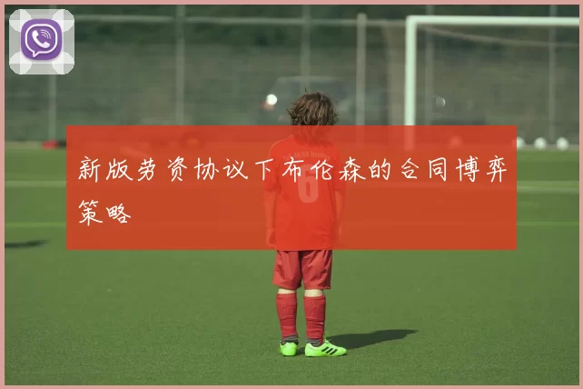 新版劳资协议下布伦森的合同博弈策略