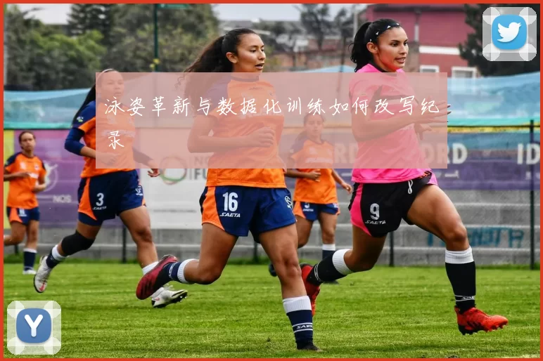 泳姿革新与数据化训练如何改写纪录