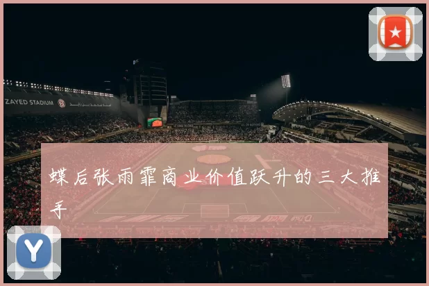 蝶后张雨霏商业价值跃升的三大推手