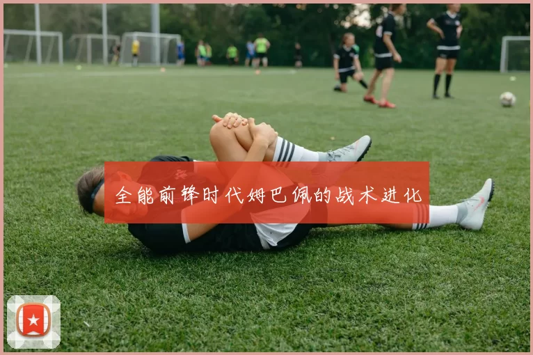 全能前锋时代姆巴佩的战术进化