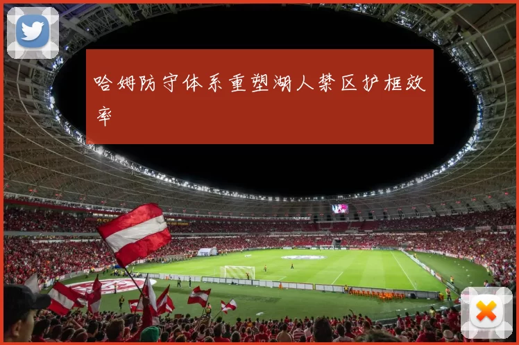 哈姆防守体系重塑湖人禁区护框效率