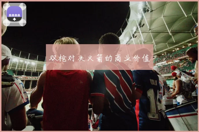 双枪对决火箭的商业价值