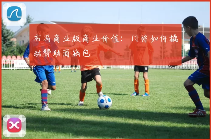 布冯商业版商业价值：门将如何撬动赞助商钱包