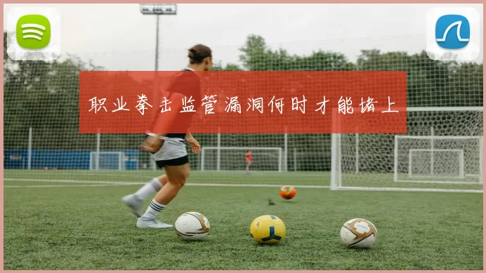职业拳击监管漏洞何时才能堵上