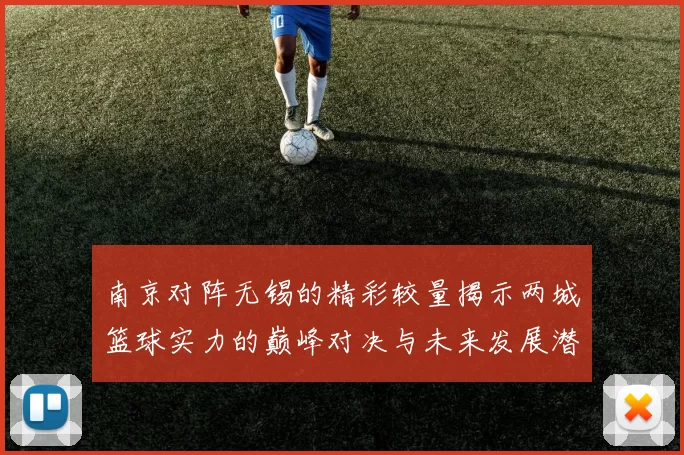 南京对阵无锡的精彩较量揭示两城篮球实力的巅峰对决与未来发展潜力