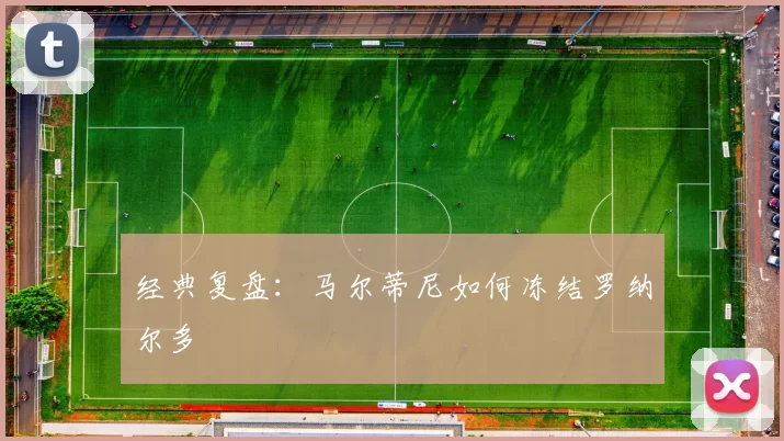 经典复盘：马尔蒂尼如何冻结罗纳尔多