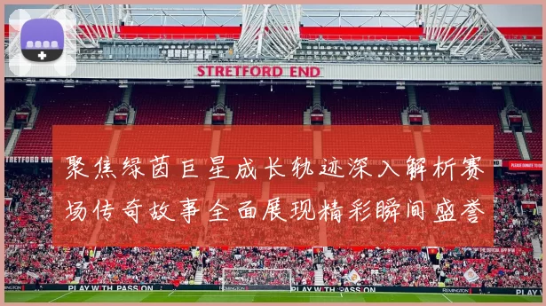 聚焦绿茵巨星成长轨迹深入解析赛场传奇故事全面展现精彩瞬间盛誉