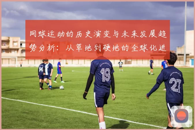 网球运动的历史演变与未来发展趋势分析：从草地到硬地的全球化进程