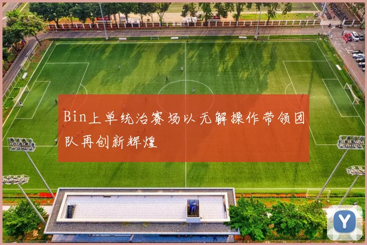 Bin上单统治赛场以无解操作带领团队再创新辉煌